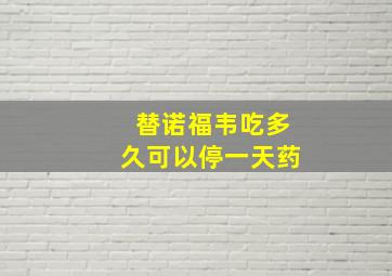 替诺福韦吃多久可以停一天药