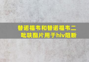 替诺福韦和替诺福韦二吡呋酯片用于hiv阻断