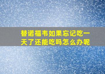 替诺福韦如果忘记吃一天了还能吃吗怎么办呢