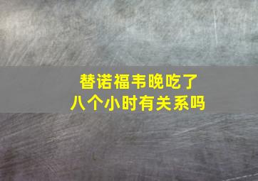 替诺福韦晚吃了八个小时有关系吗