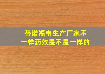 替诺福韦生产厂家不一样药效是不是一样的