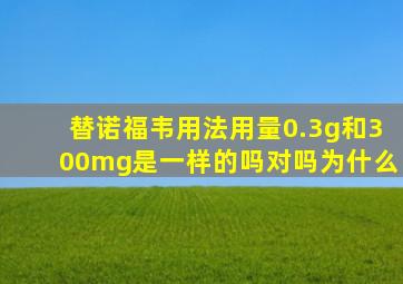 替诺福韦用法用量0.3g和300mg是一样的吗对吗为什么