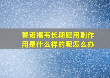 替诺福韦长期服用副作用是什么样的呢怎么办