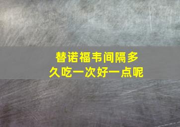 替诺福韦间隔多久吃一次好一点呢