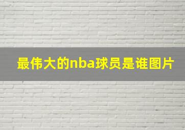 最伟大的nba球员是谁图片