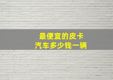 最便宜的皮卡汽车多少钱一辆