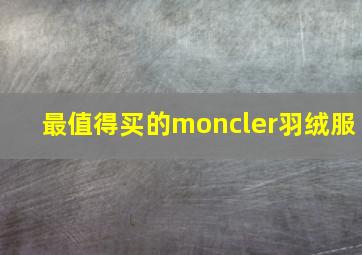 最值得买的moncler羽绒服