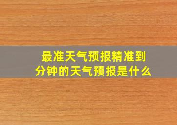 最准天气预报精准到分钟的天气预报是什么