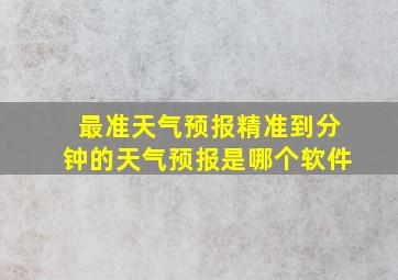 最准天气预报精准到分钟的天气预报是哪个软件