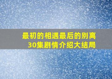 最初的相遇最后的别离30集剧情介绍大结局