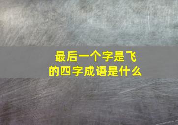 最后一个字是飞的四字成语是什么