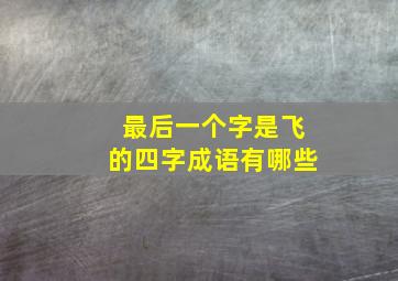 最后一个字是飞的四字成语有哪些