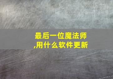 最后一位魔法师,用什么软件更新