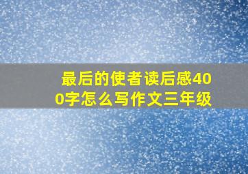 最后的使者读后感400字怎么写作文三年级