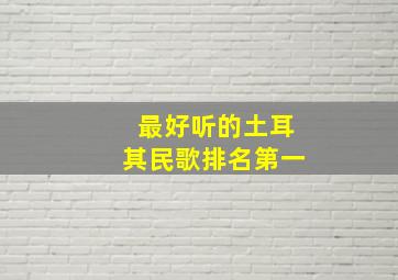 最好听的土耳其民歌排名第一