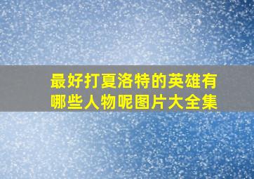 最好打夏洛特的英雄有哪些人物呢图片大全集