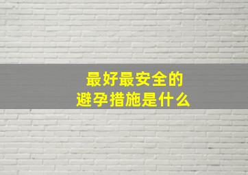 最好最安全的避孕措施是什么