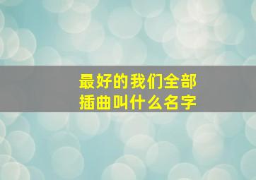 最好的我们全部插曲叫什么名字