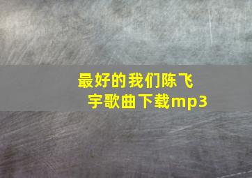 最好的我们陈飞宇歌曲下载mp3