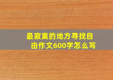 最寂寞的地方寻找自由作文600字怎么写