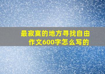 最寂寞的地方寻找自由作文600字怎么写的