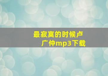 最寂寞的时候卢广仲mp3下载