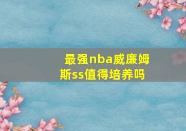 最强nba威廉姆斯ss值得培养吗