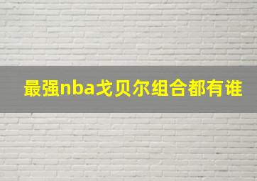 最强nba戈贝尔组合都有谁