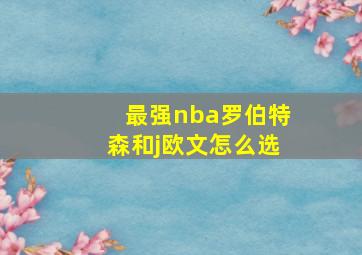 最强nba罗伯特森和j欧文怎么选