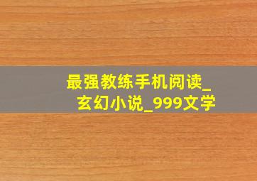 最强教练手机阅读_玄幻小说_999文学