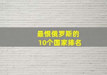 最恨俄罗斯的10个国家排名