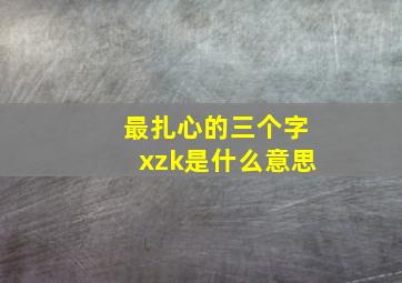 最扎心的三个字xzk是什么意思