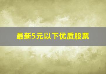 最新5元以下优质股票