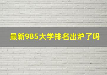 最新985大学排名出炉了吗