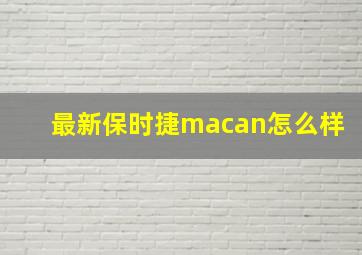 最新保时捷macan怎么样