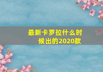 最新卡罗拉什么时候出的2020款