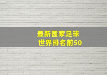 最新国家足球世界排名前50