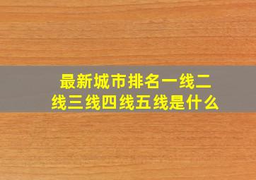 最新城市排名一线二线三线四线五线是什么