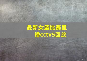 最新女篮比赛直播cctv5回放