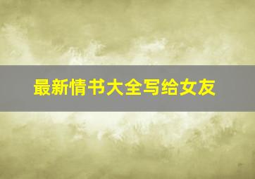 最新情书大全写给女友