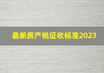 最新房产税征收标准2023