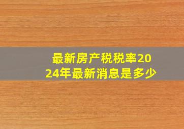 最新房产税税率2024年最新消息是多少