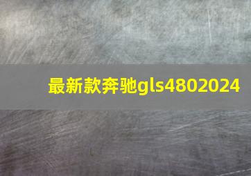 最新款奔驰gls4802024