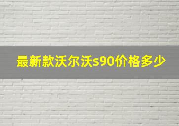 最新款沃尔沃s90价格多少