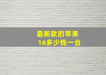 最新款的苹果16多少钱一台