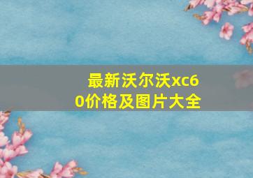 最新沃尔沃xc60价格及图片大全