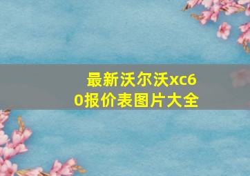 最新沃尔沃xc60报价表图片大全