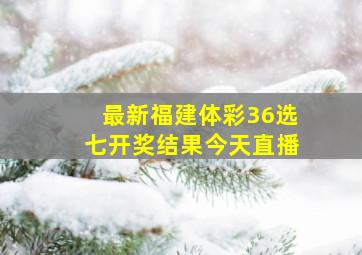 最新福建体彩36选七开奖结果今天直播