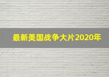 最新美国战争大片2020年