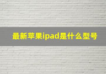 最新苹果ipad是什么型号